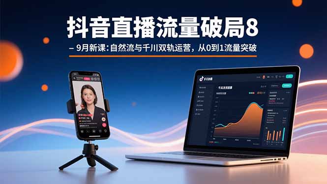 抖音直播流量破局8-9月新课：自然流与千川双轨运营，从0到1流量突破-多米联创
