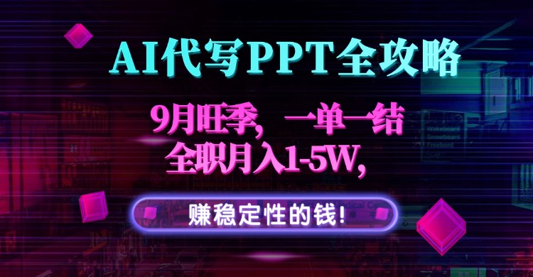 AI代写PPT全攻略，9月旺季，一单一结，全职月入1-5W，赚稳定性的钱！-58创客网