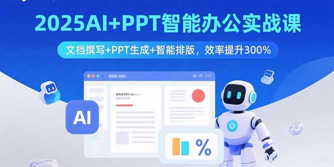2025AI+PPT智能办公实战课：文档撰写+PPT生成+智能排版，效率提升300%-58创客网