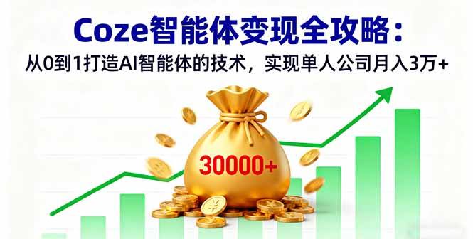 Coze智能体变现全攻略：从0到1打造AI智能体的技术，实现单人公司月入3万+-58创客网