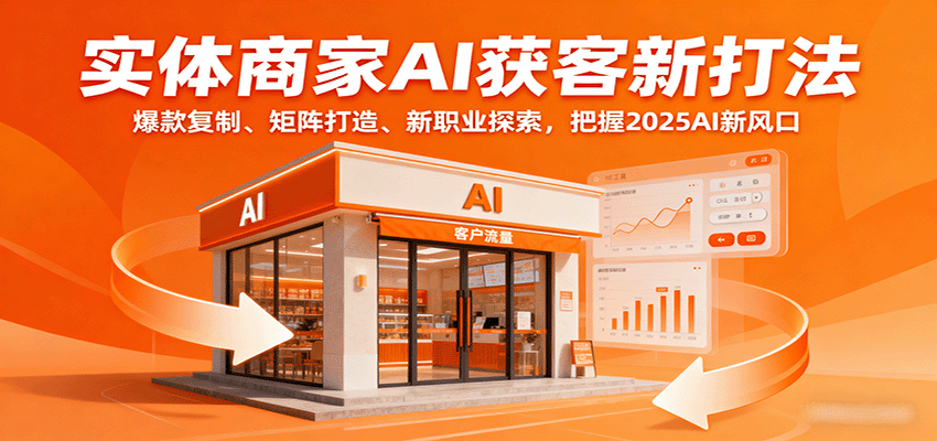 实体商家AI获客新打法：爆款复制、矩阵打造、新职业探索，把握2025AI新风口-58创客网