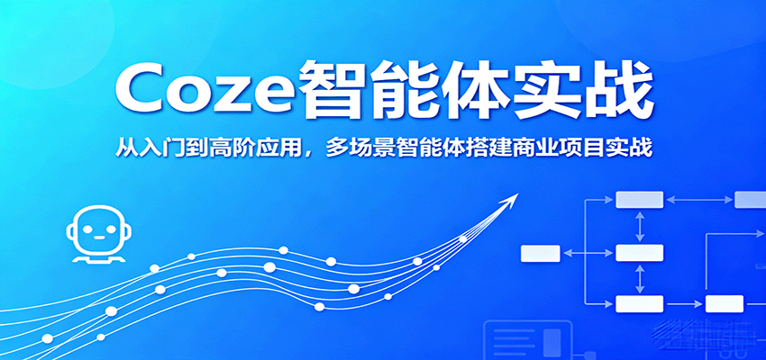 Coze智能体实战，从入门到高阶应用，多场景智能体搭建商业项目实战-58创客网