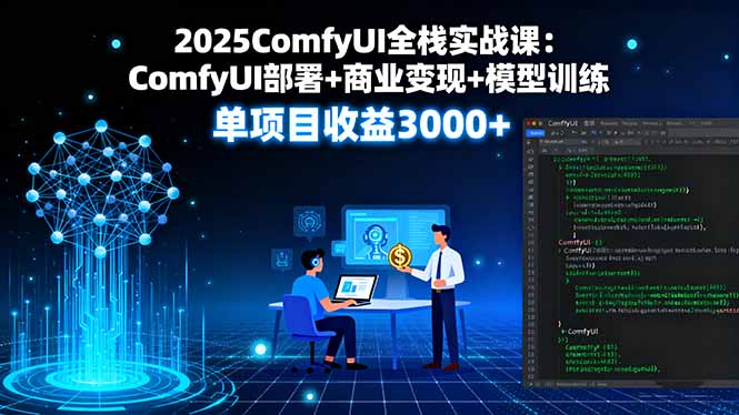 2025ComfyUI全栈实战课：ComfyUI部署+商业变现+模型训练，单项目收益3000+-58创客网