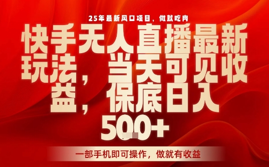 25年最新风口项目，快手无人直播，当天做当天出收益，不违规，一部手机即可操作，保底日入5张+【揭秘】-58创客网