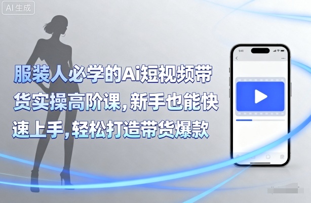 服装人必学的Ai短视频带货实操高阶课，新手也能快速上手，轻松打造带货爆款-多米联创