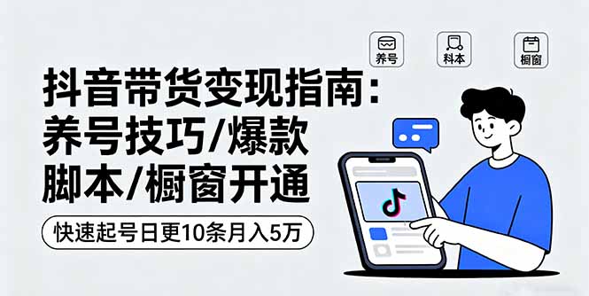 抖音带货变现指南：养号技巧/爆款脚本/橱窗开通，快速起号日更10条月入5万-多米联创