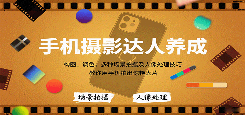 手机摄影达人养成，构图、调色，多种场景拍摄及人像处理技巧，教你用手机拍出惊艳大片-58创客网