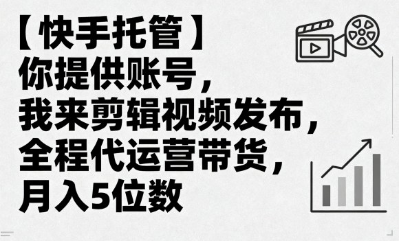 【快手托管】你提供账号，我来剪辑视频发布，全程代运营带货，月入5位数【揭秘】-58创客网