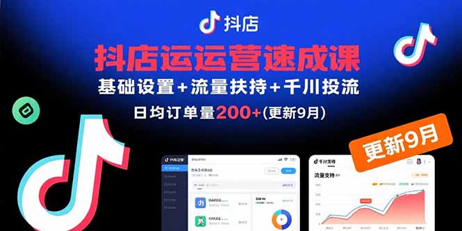 抖店运营速成课，基础设置+流量扶持+千川投流，30天日均订单200+(更新9月-58创客网