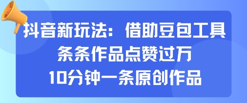抖音新玩法，借助豆包工具，条条作品点赞过万，10分钟一条原创作品-58创客网