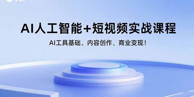 AI人工智能+短视频实战课程：AI工具基础、内容创作、商业变现！-58创客网