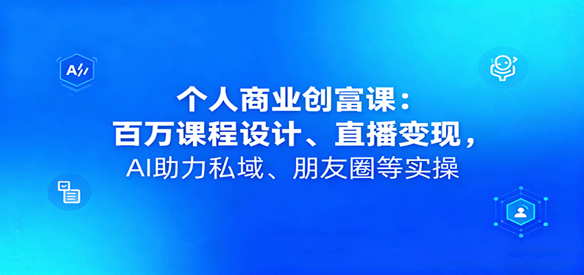 个人商业创富课：百万课程设计、直播变现，AI助力私域、朋友圈等实操-多米联创