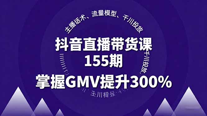抖音直播带货课155期，主播话术、流量模型、千川投放，掌握GMV提升300%-58创客网