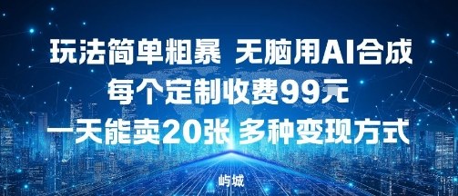 玩法简单粗暴，无脑用AI合成，每个定制收费99米，一天能搞10张，多种变现方式-58创客网