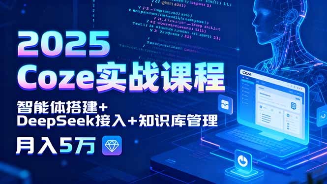 2025 Coze实战课程，智能体搭建+DeepSeek接入+知识库管理，月入5万-58创客网