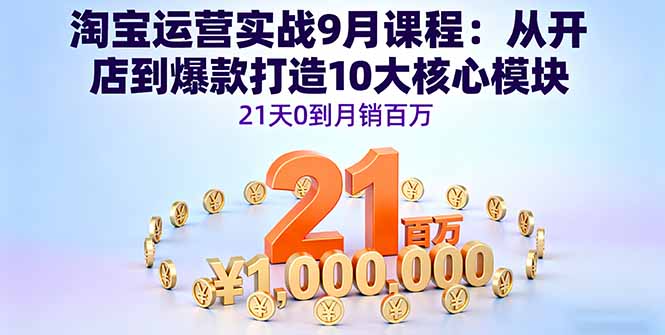 淘宝运营实战9月课程：从开店到爆款打造10大核心模块，21天0到月销百万-多米联创