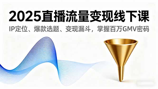 2025直播流量变现线下课，IP定位、爆款选题、变现漏斗，掌握百万GMV密码-多米联创