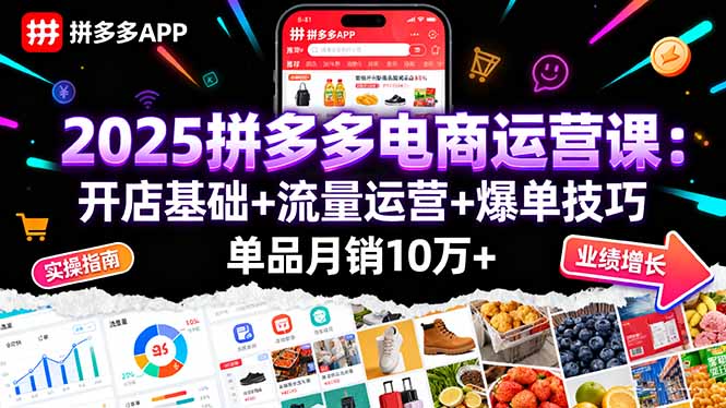 2025拼多多电商运营课：开店基础+流量运营+爆单技巧，单品月销10万+-58创客网