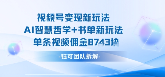 视频号变现新玩法，AI智慧哲学+书单新玩法，单条视频佣金1k+-58创客网