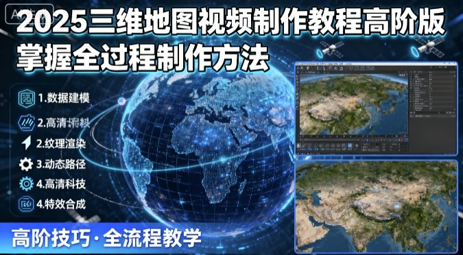 2025三维地图视频制作教程高阶版，掌握全过程制作方法-58创客网