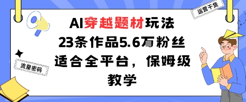 AI穿越题材玩法：23条作品收获5.6W粉丝适合全平台，保姆级教学-多米联创