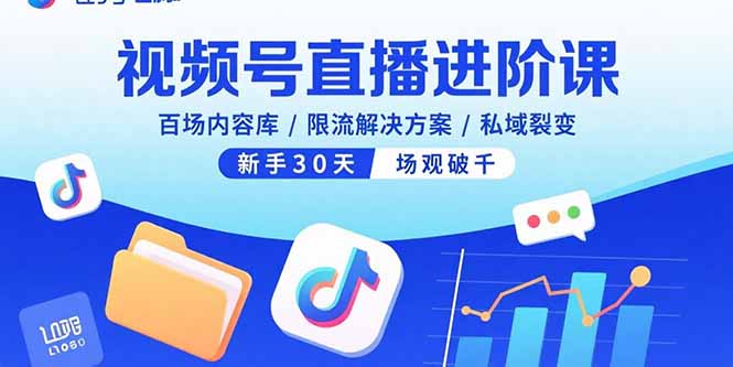 视频号直播进阶课，百场内容库/限流解决方案/私域裂变，新手30天场观破千-58创客网