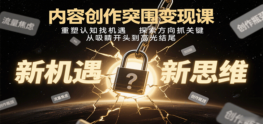 内容创作突围变现课：重塑认知找机遇，探索方向抓关键，从吸睛开头到高光结尾-58创客网