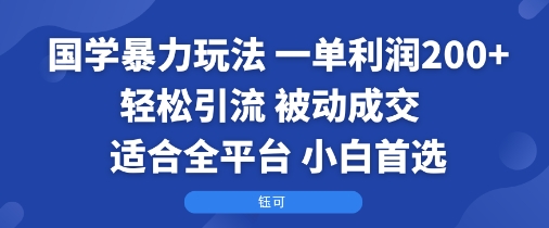 国学暴力玩法：一单利润2张+轻松引流 被动成交 适合全平台 小白首选-58创客网