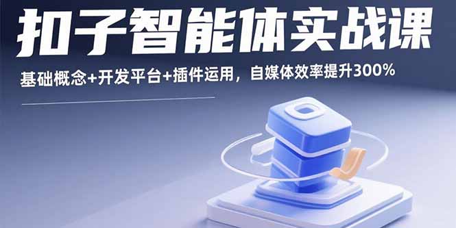 扣子智能体实战课，基础概念+开发平台+插件运用，自媒体效率提升300%-58创客网