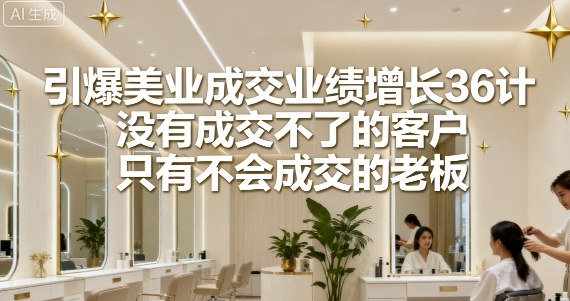 引爆美业成交业绩增长36计，没有成交不了的客户，只有不会成交的老板-多米联创