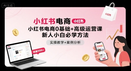 小红书电商0基础+高级运营课，新人小白必学方法，实操教学+案例分析-58创客网