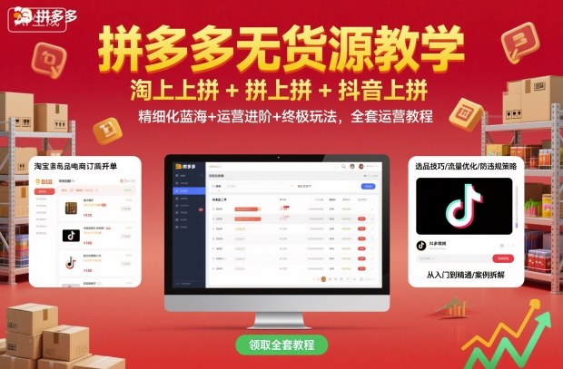 拼多多无货源教学，淘上拼+拼上拼+抖上拼，精细化蓝海+运营进阶+终极玩法，全套运营教程-58创客