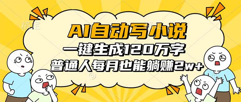 AI自动写小说，一键生成120万字，普通人每月也能躺赚2w+-58创客