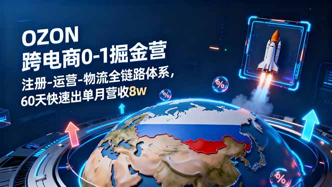 OZON跨境电商0-1掘金营:注册-运营-物流全链路体系,60天快速出单月营收8w-申水仓