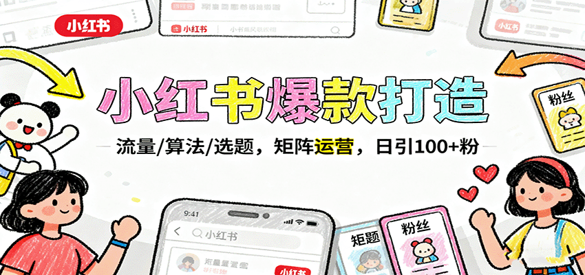 小红书爆款打造：流量/算法/选题，矩阵运营，日引100+粉-58创客
