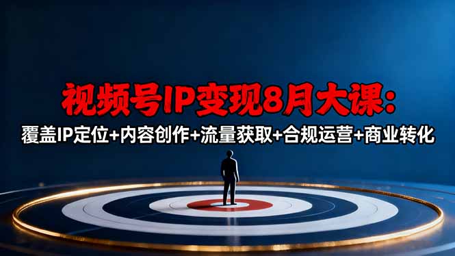 视频号IP变现8月大课，覆盖IP定位+内容创作+流量获取+合规运营+商业转化-58创客
