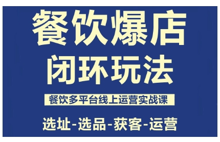 餐饮爆店闭环玩法，餐饮多平台线上运营实战课，选址-选品-获客-运营-58创客