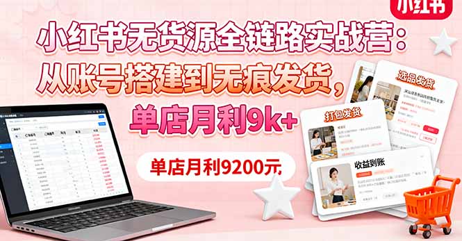 小红书无货源全链路实战营：从账号搭建到无痕发货，单店月利9k+-58创客