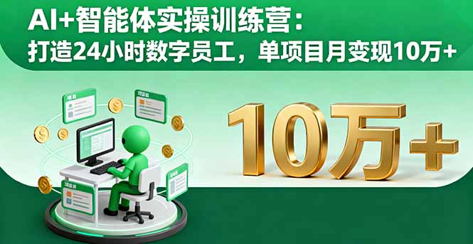 AI+智能体实操训练营：打造24小时数字员工，单项目月变现10万+-58创客网