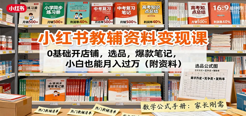 小红书教辅资料变现课：0基础开店铺，选品，爆款笔记，小白也能月入过万(附资料)-58创客