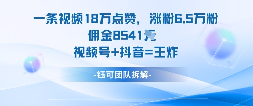 一条视频18W点赞，涨粉6.5W粉佣金8541米，视频号+抖音=王炸-58创客