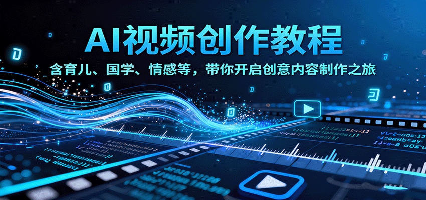 AI视频创富课，含育儿、国学、情感等，带你开启创意内容制作之旅-58创客