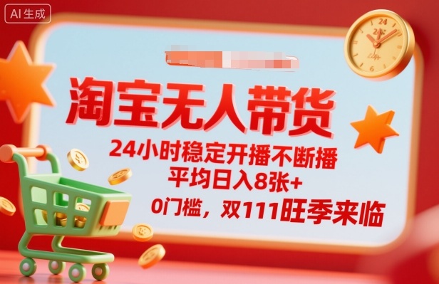 淘宝无人带货，24小时稳定开播不断播，平均日入8张+，0门槛，双11旺季来临【揭秘】-58创客