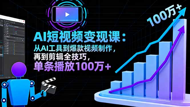 AI+短视频变现10月课：从AI工具到爆款视频制作+剪辑全技巧 单条播放100w+-58创客