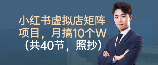 小红书虚拟店矩阵项目，照抄照做，月搞1W+(共40节)-58创客