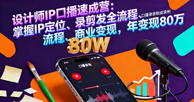 设计师IP口播速成营：掌握IP定位、录剪发全流程、商业变现，年变现80万-58创客