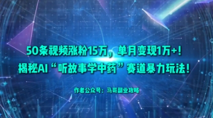 50条视频涨粉15W，单月变现1W+！揭秘AI“听故事学中药”赛道暴力玩法-58创客