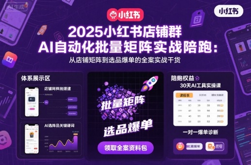 2025小红书店铺群AI自动化批量矩阵实战陪跑，从店铺矩阵到选品爆单的全案实战干货-58创客