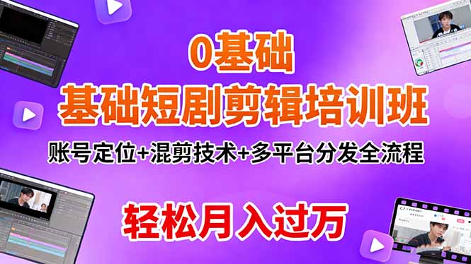 0基础短剧剪辑培训班：账号定位+混剪技术+多平台分发全流程，轻松月入过万-58创客
