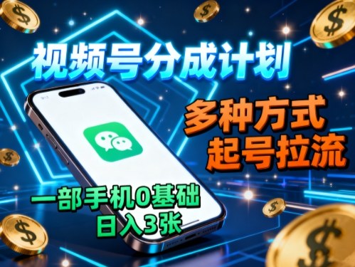 视频号分成计划，多种方式起号拉流，一部手机0基础日入3张-58创客